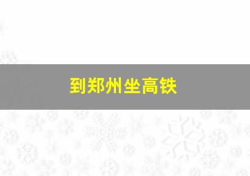 到郑州坐高铁