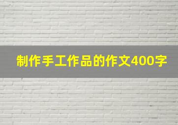 制作手工作品的作文400字