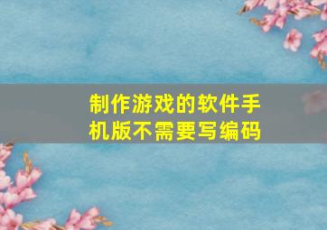 制作游戏的软件手机版不需要写编码