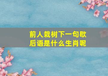 前人栽树下一句歇后语是什么生肖呢