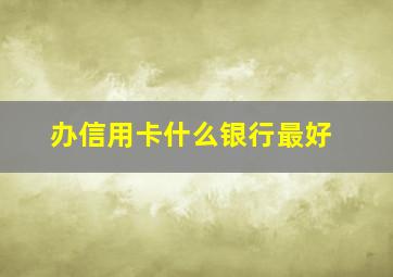 办信用卡什么银行最好