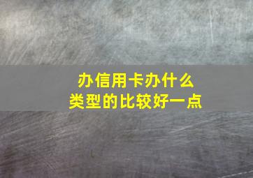 办信用卡办什么类型的比较好一点