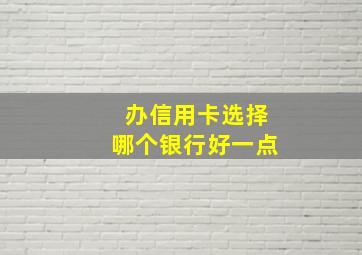 办信用卡选择哪个银行好一点