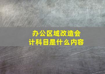 办公区域改造会计科目是什么内容