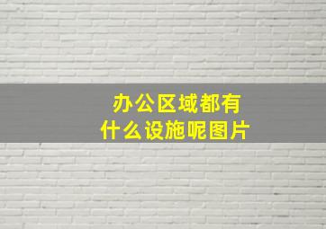 办公区域都有什么设施呢图片