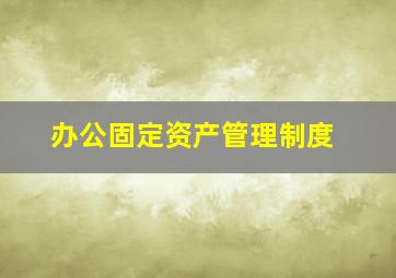 办公固定资产管理制度