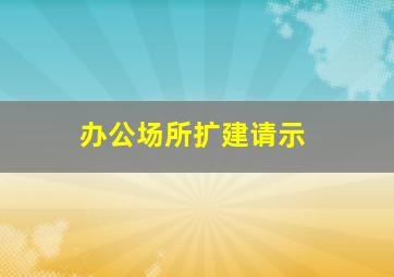 办公场所扩建请示