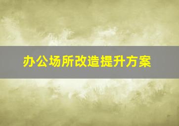 办公场所改造提升方案