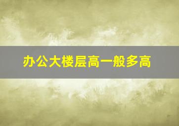 办公大楼层高一般多高