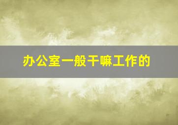 办公室一般干嘛工作的