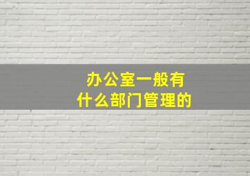 办公室一般有什么部门管理的