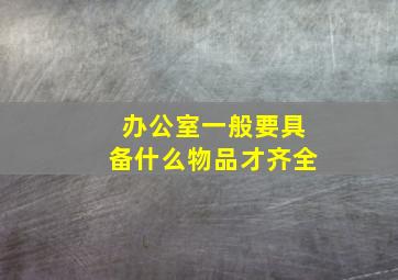 办公室一般要具备什么物品才齐全