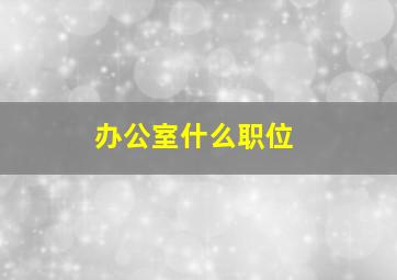 办公室什么职位