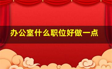 办公室什么职位好做一点