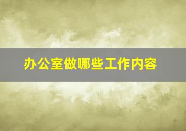 办公室做哪些工作内容