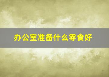 办公室准备什么零食好