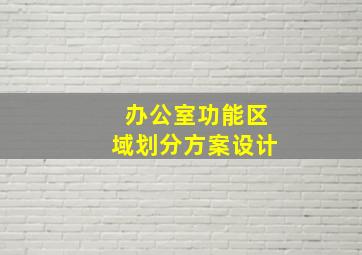 办公室功能区域划分方案设计