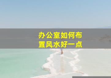 办公室如何布置风水好一点