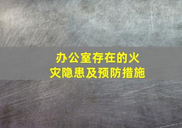 办公室存在的火灾隐患及预防措施