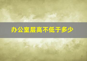 办公室层高不低于多少