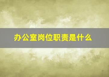 办公室岗位职责是什么