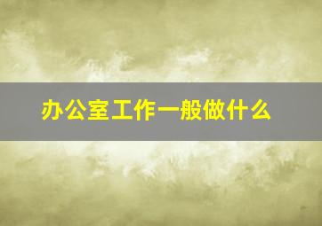 办公室工作一般做什么