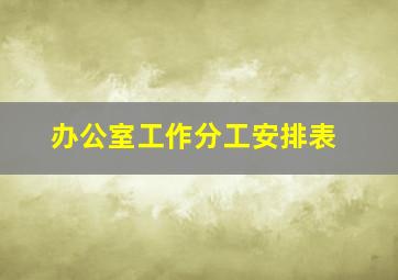 办公室工作分工安排表