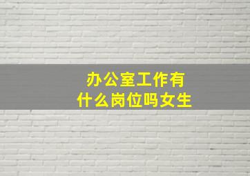 办公室工作有什么岗位吗女生