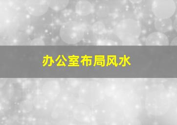 办公室布局风水