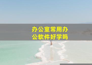 办公室常用办公软件好学吗