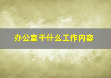 办公室干什么工作内容