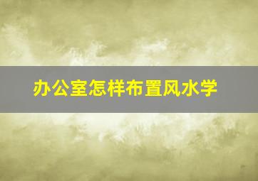 办公室怎样布置风水学