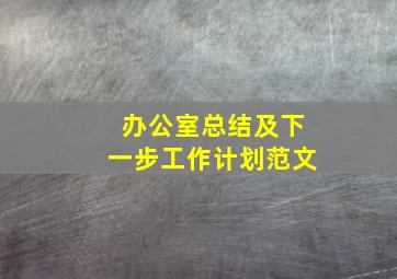 办公室总结及下一步工作计划范文