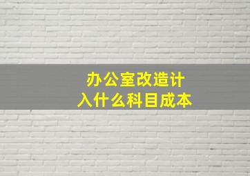 办公室改造计入什么科目成本