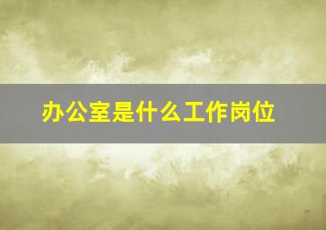 办公室是什么工作岗位