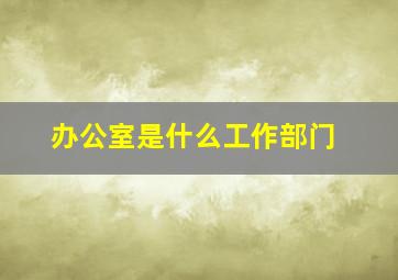 办公室是什么工作部门