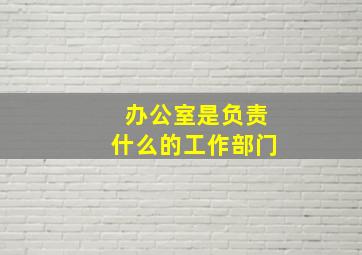 办公室是负责什么的工作部门