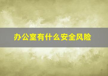 办公室有什么安全风险