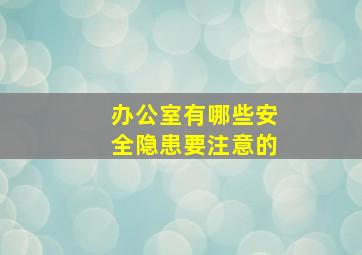 办公室有哪些安全隐患要注意的