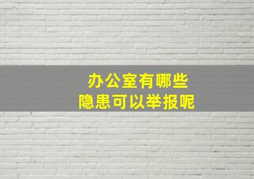 办公室有哪些隐患可以举报呢