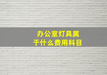 办公室灯具属于什么费用科目