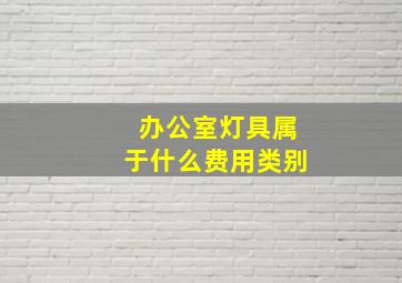 办公室灯具属于什么费用类别