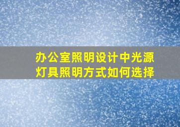 办公室照明设计中光源灯具照明方式如何选择