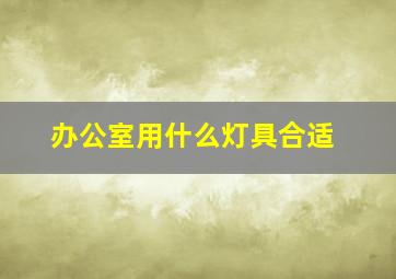 办公室用什么灯具合适