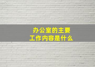 办公室的主要工作内容是什么