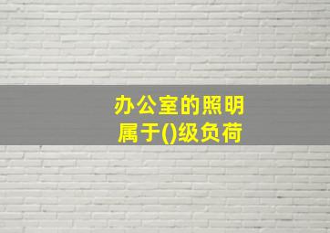 办公室的照明属于()级负荷