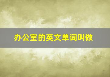 办公室的英文单词叫做