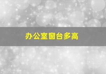 办公室窗台多高