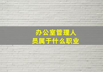 办公室管理人员属于什么职业