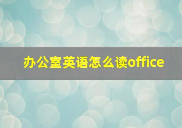 办公室英语怎么读office